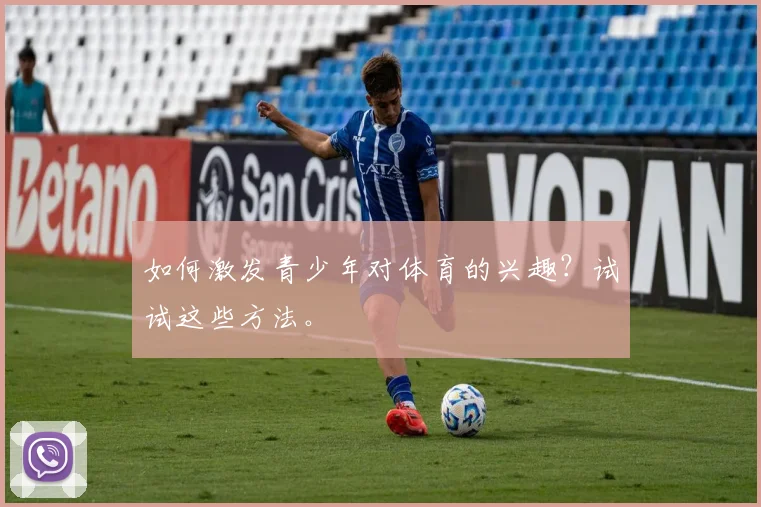 如何激发青少年对体育的兴趣?试试这些方法。