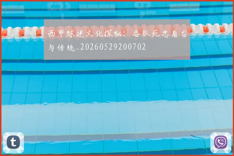 西甲球迷文化探秘：各队死忠看台与传统_20260529200702