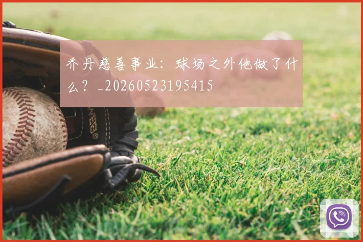 乔丹慈善事业：球场之外他做了什么？_20260523195415