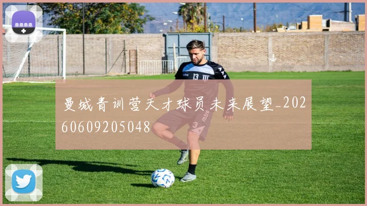 曼城青训营天才球员未来展望_20260609205048