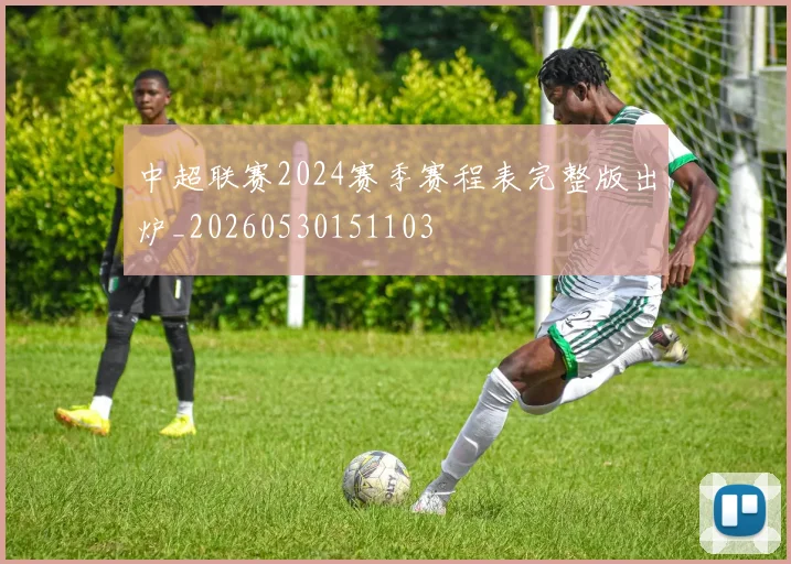 中超联赛2024赛季赛程表完整版出炉_20260530151103