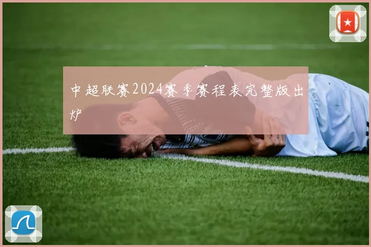 中超联赛2024赛季赛程表完整版出炉