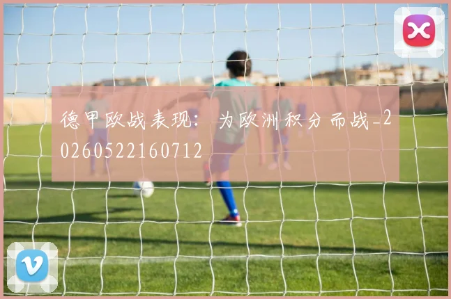 德甲欧战表现：为欧洲积分而战_20260522160712