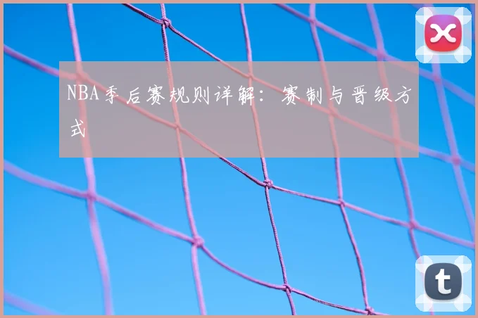 NBA季后赛规则详解:赛制与晋级方式