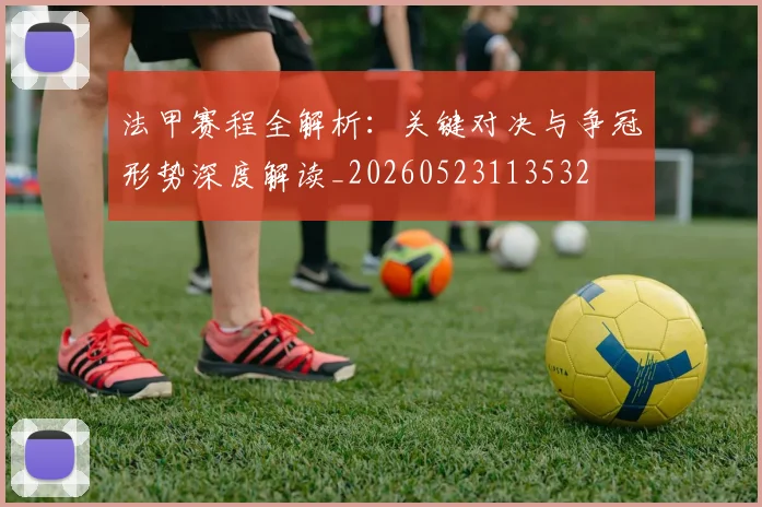 法甲赛程全解析：关键对决与争冠形势深度解读_20260523113532