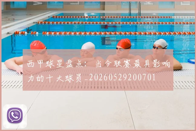 西甲球星盘点：当今联赛最具影响力的十大球员_20260529200701