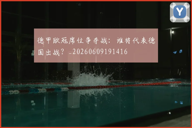 德甲欧冠席位争夺战：谁将代表德国出战？_20260609191416
