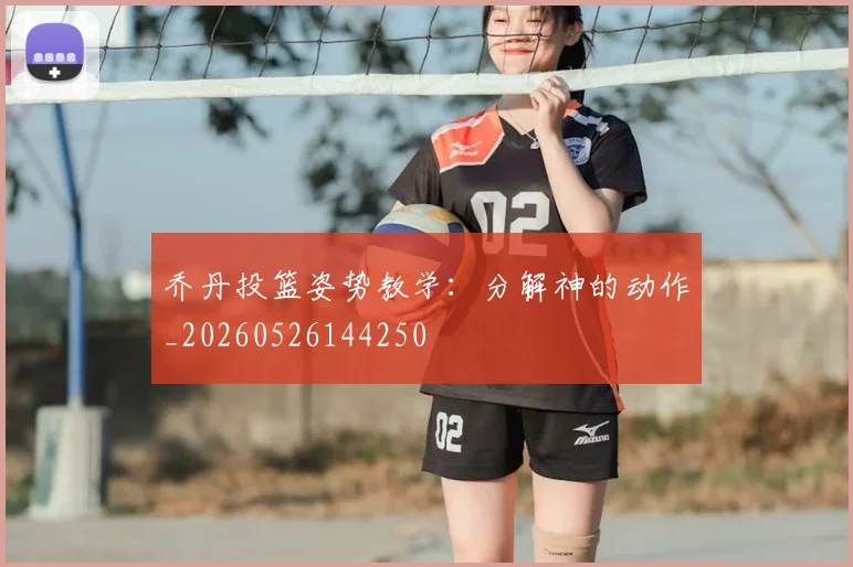 乔丹投篮姿势教学:分解神的动作_20260526144250