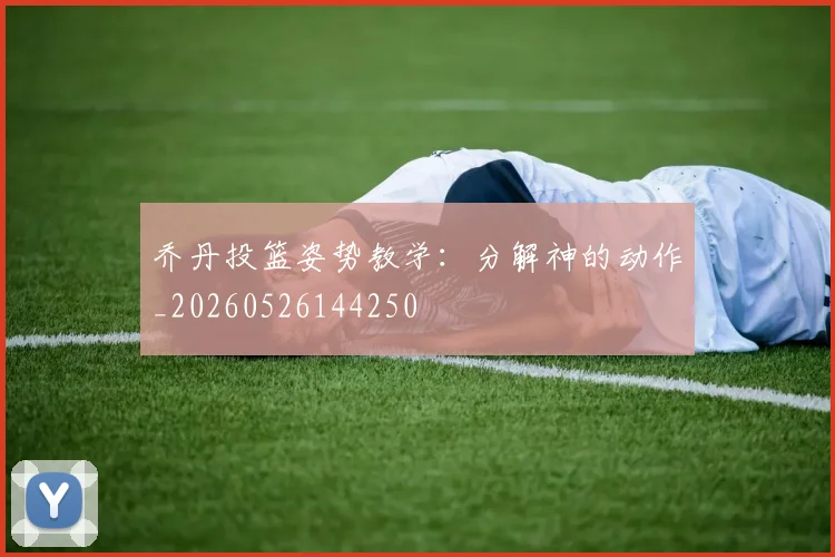 乔丹投篮姿势教学:分解神的动作_20260526144250